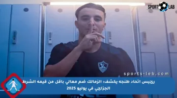 رئيس اتحاد طنجة يكشف: الزمالك ضم معالي بأقل من قيمة الشرط الجزائي في يوليو 2025